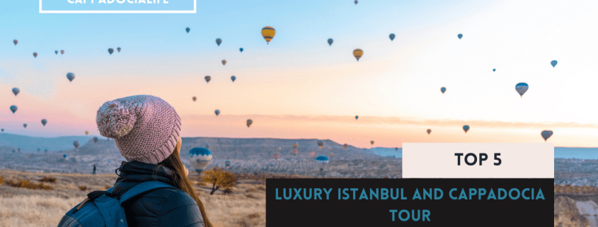 top 5 luxury istanbul and cappadocia tour